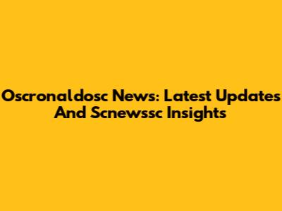 Oscronaldosc News: Latest Updates And Scnewssc Insights