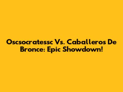 Oscsocratessc Vs. Caballeros De Bronce: Epic Showdown!