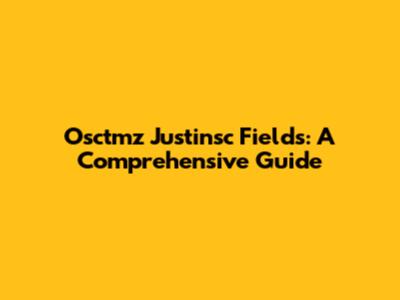 Osctmz Justinsc Fields: A Comprehensive Guide