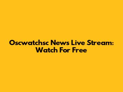 Oscwatchsc News Live Stream: Watch For Free