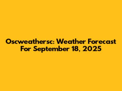 Oscweathersc: Weather Forecast For September 18, 2025