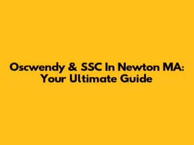 Oscwendy & SSC In Newton MA: Your Ultimate Guide