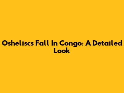 Oshelisc's Fall In Congo: A Detailed Look