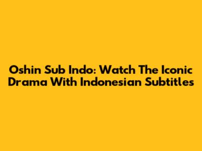 Oshin Sub Indo: Watch The Iconic Drama With Indonesian Subtitles