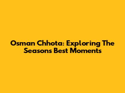 Osman Chhota: Exploring The Season's Best Moments