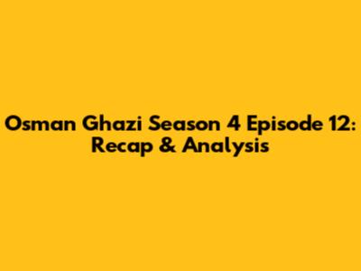 Osman Ghazi Season 4 Episode 12: Recap & Analysis
