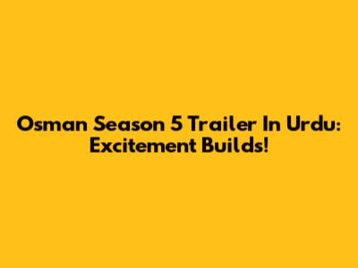 Osman Season 5 Trailer In Urdu: Excitement Builds!