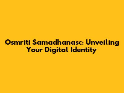 Osmriti Samadhanasc: Unveiling Your Digital Identity
