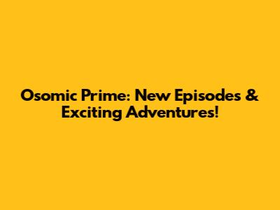 Osomic Prime: New Episodes & Exciting Adventures!