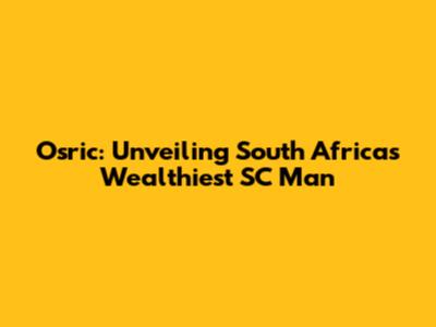 Osric: Unveiling South Africa's Wealthiest SC Man