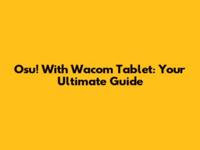 Osu! With Wacom Tablet: Your Ultimate Guide