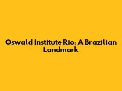 Oswald Institute Rio: A Brazilian Landmark