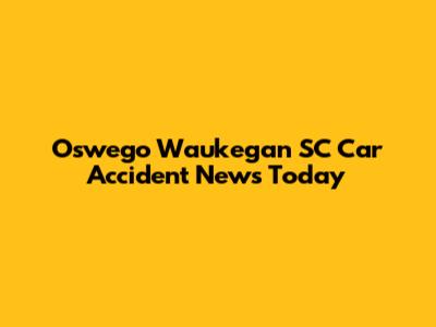 Oswego Waukegan SC Car Accident News Today