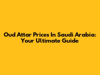 Oud Attar Prices In Saudi Arabia: Your Ultimate Guide