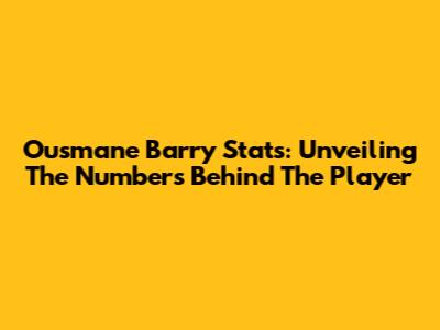 Ousmane Barry Stats: Unveiling The Numbers Behind The Player