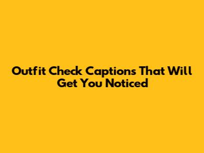 Outfit Check Captions That Will Get You Noticed