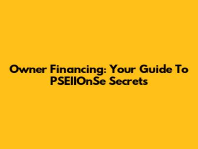 Owner Financing: Your Guide To PSEIIOnSe Secrets