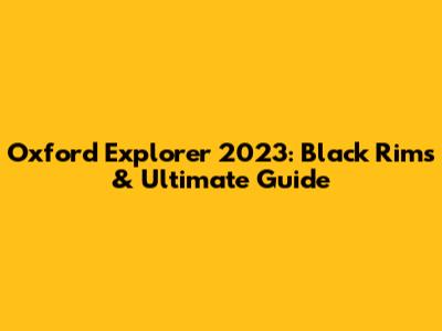 Oxford Explorer 2023: Black Rims & Ultimate Guide