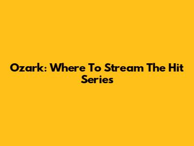 Ozark: Where To Stream The Hit Series