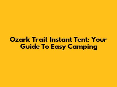 Ozark Trail Instant Tent: Your Guide To Easy Camping
