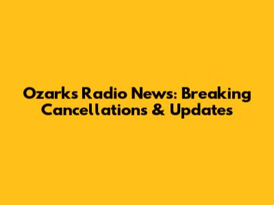 Ozarks Radio News: Breaking Cancellations & Updates