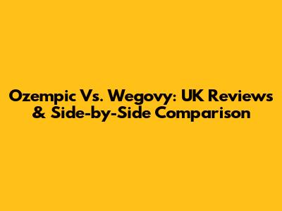 Ozempic Vs. Wegovy: UK Reviews & Side-by-Side Comparison