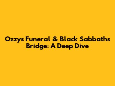 Ozzy's Funeral & Black Sabbath's Bridge: A Deep Dive