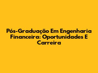 Pós-Graduação Em Engenharia Financeira: Oportunidades E Carreira