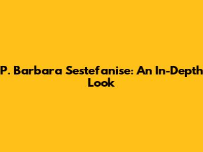 P. Barbara Sestefanise: An In-Depth Look