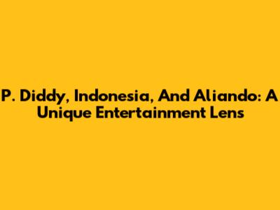 P. Diddy, Indonesia, And Aliando: A Unique Entertainment Lens