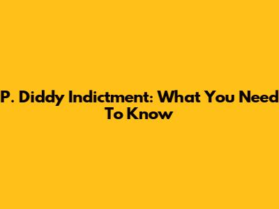 P. Diddy Indictment: What You Need To Know