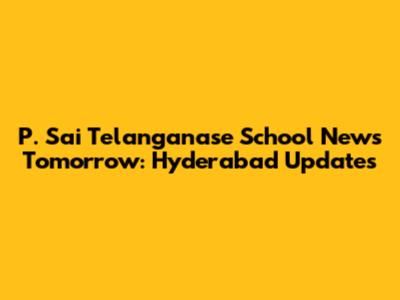 P. Sai Telanganase School News Tomorrow: Hyderabad Updates