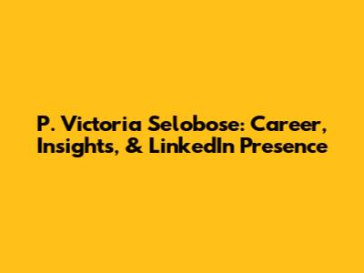 P. Victoria Selobose: Career, Insights, & LinkedIn Presence