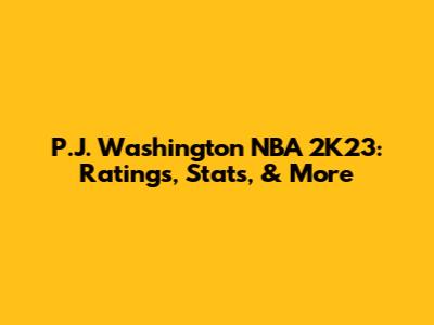 P.J. Washington NBA 2K23: Ratings, Stats, & More