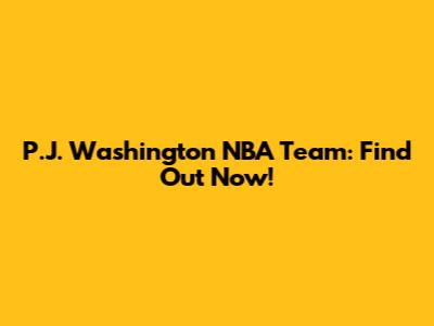 P.J. Washington NBA Team: Find Out Now!