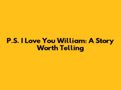 P.S. I Love You William: A Story Worth Telling