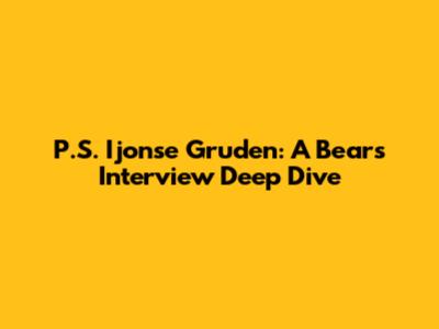 P.S. Ijonse Gruden: A Bears Interview Deep Dive