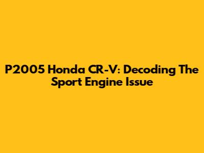 P2005 Honda CR-V: Decoding The Sport Engine Issue