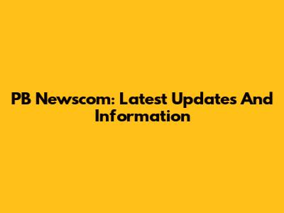 PB Newscom: Latest Updates And Information