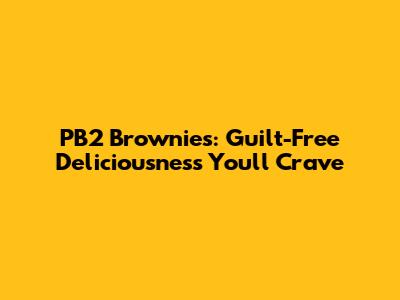 PB2 Brownies: Guilt-Free Deliciousness You'll Crave