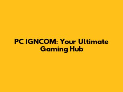 PC IGNCOM: Your Ultimate Gaming Hub