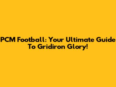 PCM Football: Your Ultimate Guide To Gridiron Glory!