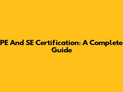 PE And SE Certification: A Complete Guide