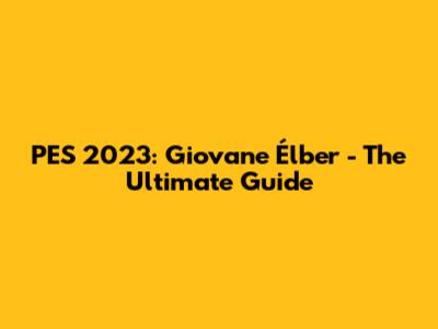 PES 2023: Giovane Élber - The Ultimate Guide