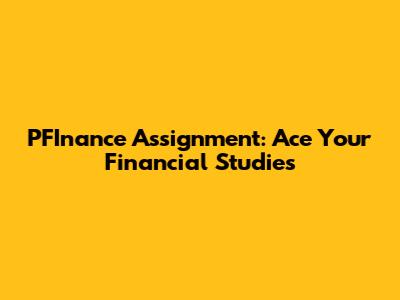 PFInance Assignment: Ace Your Financial Studies