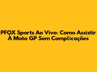 PFOX Sports Ao Vivo: Como Assistir À Moto GP Sem Complicações