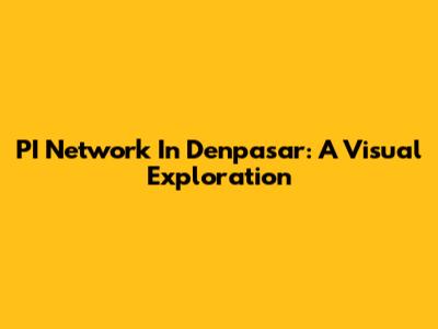 PI Network In Denpasar: A Visual Exploration