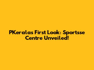 PKerala's First Look: Sportsse Centre Unveiled!