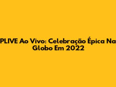PLIVE Ao Vivo: Celebração Épica Na Globo Em 2022