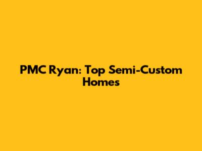 PMC Ryan: Top Semi-Custom Homes
